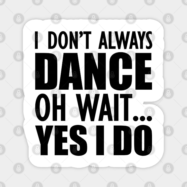 Dancer - I don't always dance Oh Wait.. Yes I do Magnet by KC Happy Shop