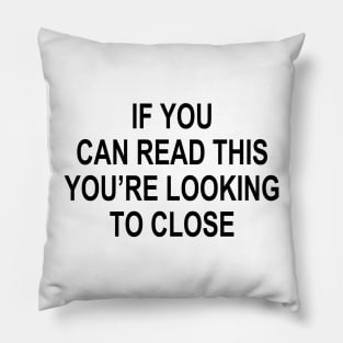 IF YOU CAN READ THIS YOU’RE LOOKING TO CLOSE Pillow