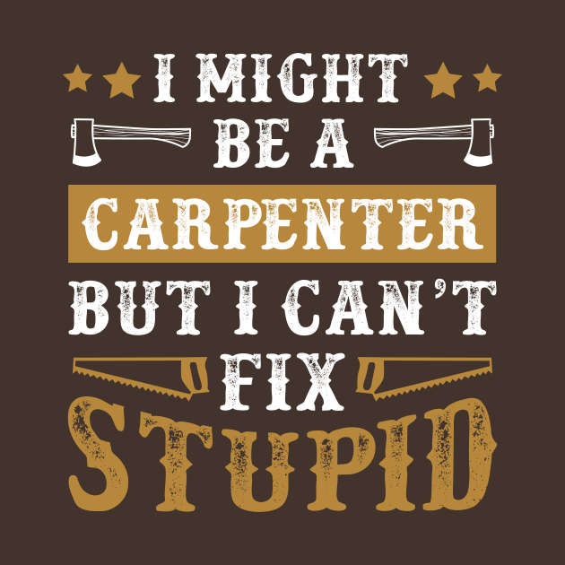 I Might Be a Carpenter But I Cant Fix Stupid Funny Carpentry Gift by WoodworkLandia