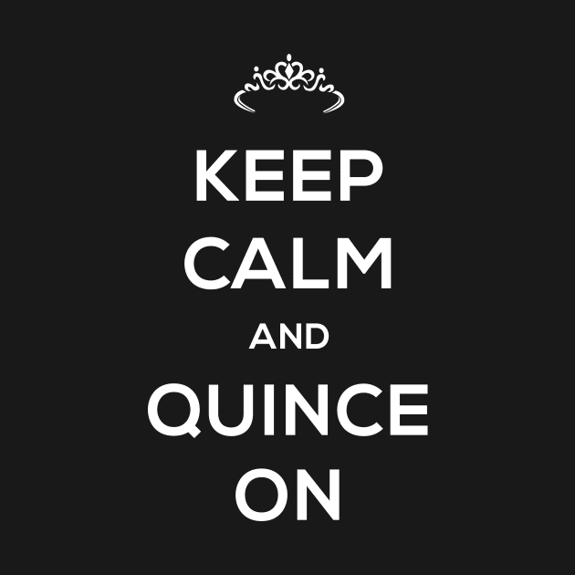 Keep Calm And Quince On - Quinceanera by MeatMan