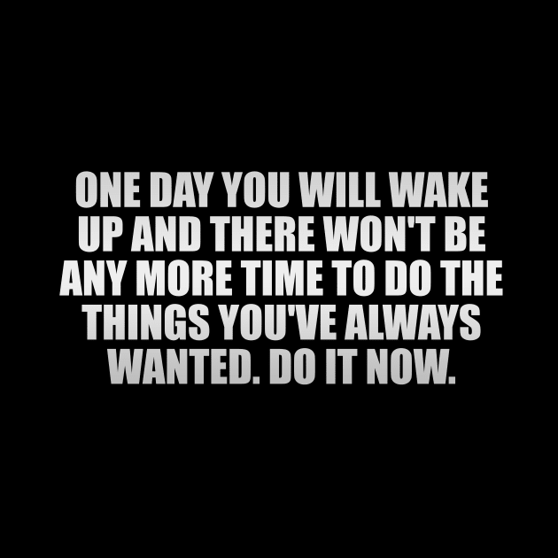 One day you will wake up and there won't be any more time to do the things you've always wanted. Do it now by It'sMyTime