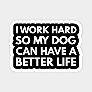 I Work Hard So My Dog Can Have A Better Life Magnet