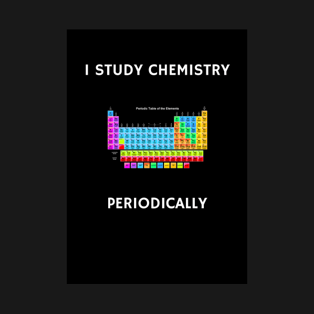 I Study Chemistry Periodically - Black Background by sciencenotes