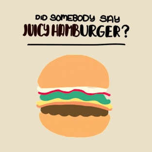 Did Somebody Say Juicy Hamburger? T-Shirt