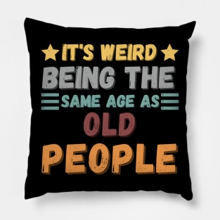IT'S WEIRD BEING THE SAME AGE AS OLD PEOPLE Pillow