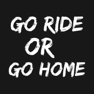 Go Ride Or Go Home T-Shirt