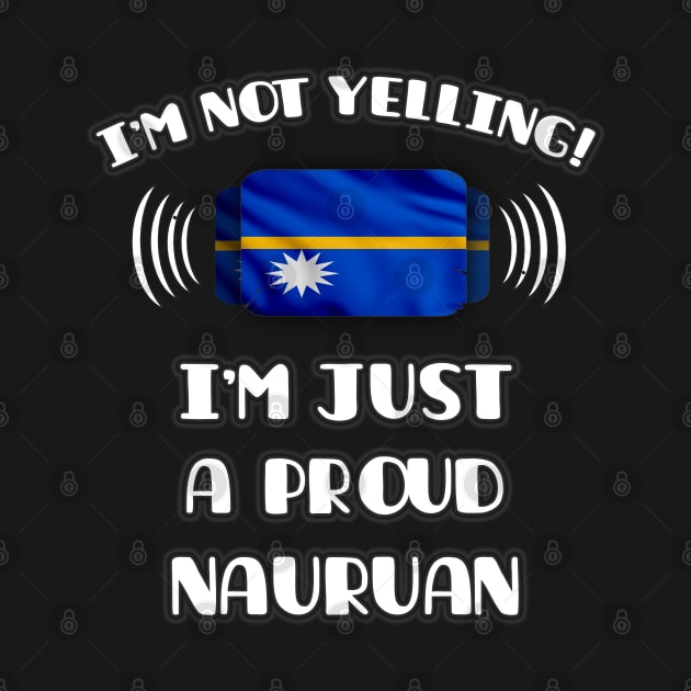 I'm Not Yelling I'm A Proud Nauruan - Gift for Nauruan With Roots From Nauru by Country Flags