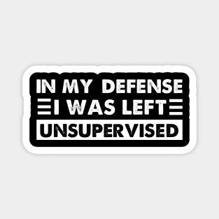 Cool Funny tee In My Defense I Was Left Unsupervised Magnet