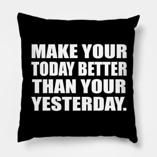 Make your today better than your yesterday Pillow