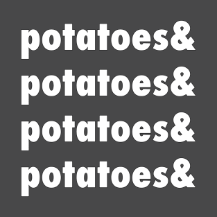 Potatoes & Potatoes & Potatoes T-Shirt