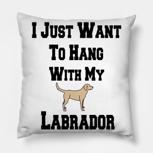 I Just Want To Hang With My Labrador Pillow