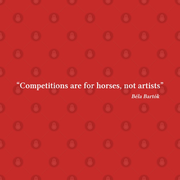 Bartók quote | White | Competitions are for horses, not artists by Musical design