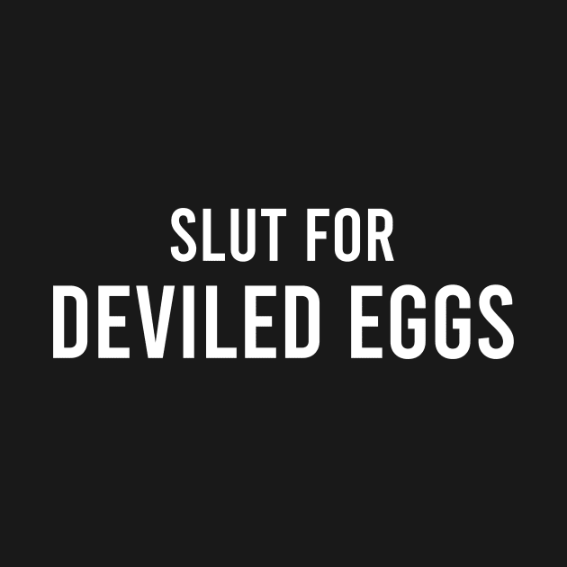 Slut For Deviled Eggs - Funny Gag Gifts for Parties by GraviTeeGraphics