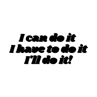 I can do it, I have to do it, l ll do it. (black version) T-Shirt