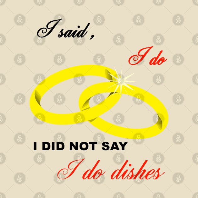 I Said I Do, I Did Not Say I Do Dishes Marriage Humor by taiche