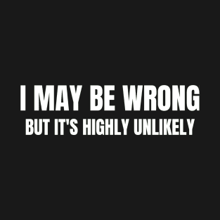 I May Be Wrong But It's Highly Unlikely T-Shirt