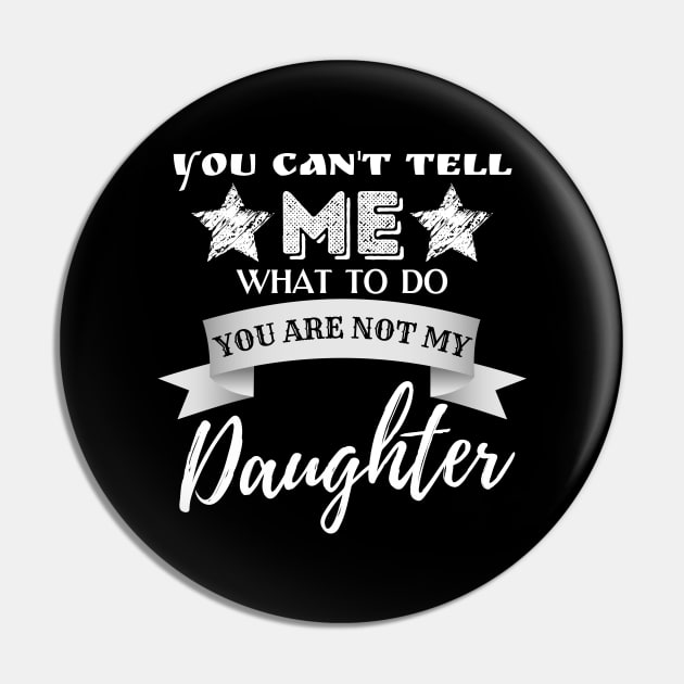 You Can't Tell Me What To Do You're Not My Daughter Pin by JustBeSatisfied