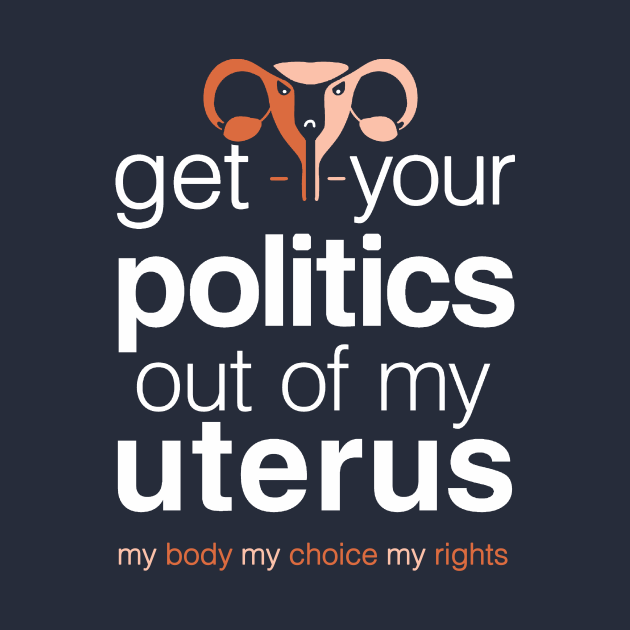 Discover Get Your Politics Out of My Uterus, Pro Choice Womens Rights - Womens Rights - T-Shirt