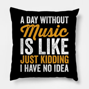 A Day Without Music is Like Just kidding I Have No Idea Pillow