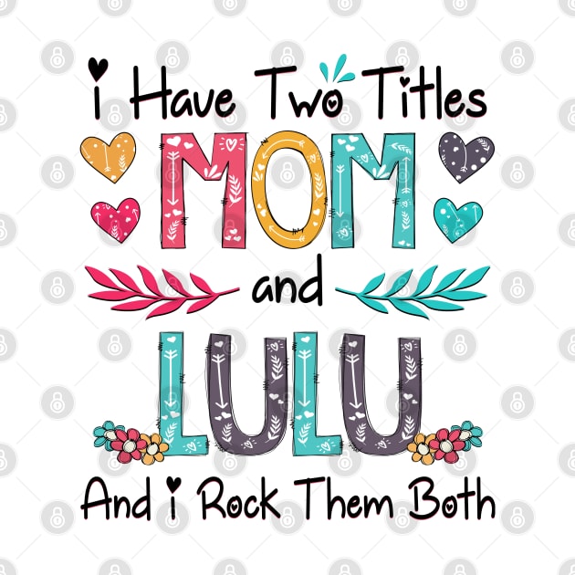 I Have Two Titles Mom And Lulu And I Rock Them Both Wildflower Happy Mother's Day by KIMIKA