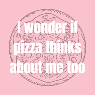 I wonder if pizza thinks about me too T-Shirt