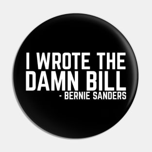 I Wrote The Damn Bill - Bernie Sanders 2020 Debate Quote Pin