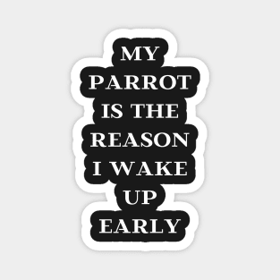 my parrot is the reason I wake up early quote white Magnet