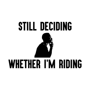 Still Deciding Whether I'm Riding T-Shirt