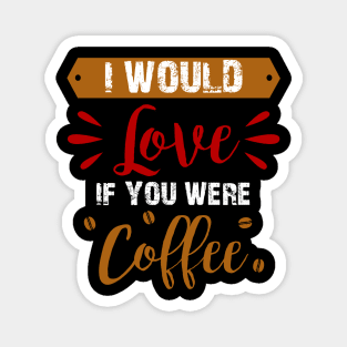 I Would Love If You Were Coffee Magnet