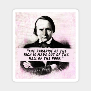 Victor Hugo  quote: The paradise of the rich is made out of the hell of the poor. Magnet