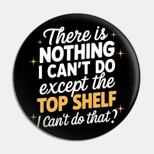 There's Nothing I Can't Do Except Reach The Top Shelf Pin