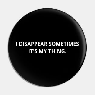 i disappear sometimes it's my thing Pin