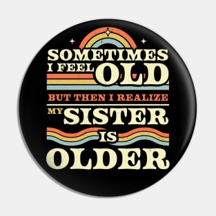 Sometimes I Feel Old but Then I Realize My Sister Is Older Pin