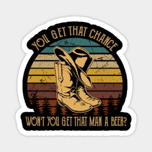 You get that chance, won’t you get that man a beer Cowboy Boot And Hat Magnet