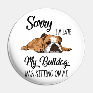 Sorry I'm late My Bulldog was sitting on me Pin