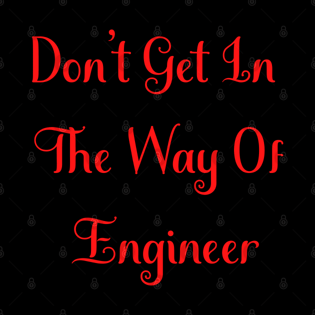 Don't Get In The Way Of Engineer by Creative Town