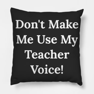 Don't Make Me Use My Teacher Voice Pillow