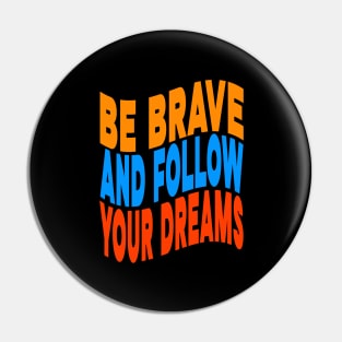 Be brave and follow your dreams Pin