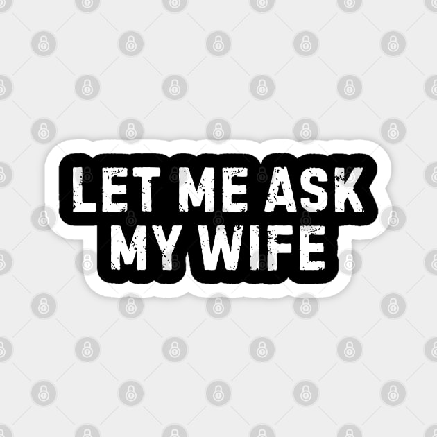 Let Me Ask My Wife Funny Marriage Humor Magnet by Creatifly Graphic Tees