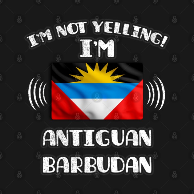 I'm Not Yelling I'm Antiguan Barbudan - Gift for Antiguan or Barbudan With Roots From Antigua And Barbuda by Country Flags