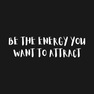 Be the energy you want to attract T-Shirt