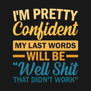 I'm Pretty Confident My Last Words Will Be Well Shit That Didn't Work T-Shirt