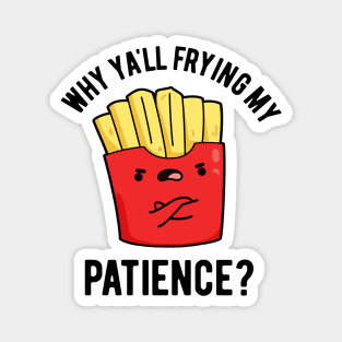 Why Yall Frying My Patience Funny Fries Pun Magnet