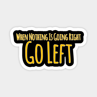 When Nothing Is Going Right , Going Left Magnet