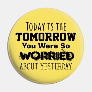 Today is the Tomorrow You Were So Worried About Yesterday Pin