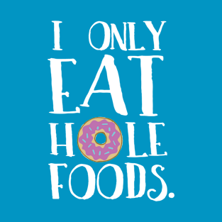 I Only Eat hOle Foods | Donut Humor T-Shirt