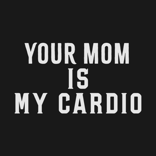 Your Mom Is My Cardio Funny Saying by Flow-designs
