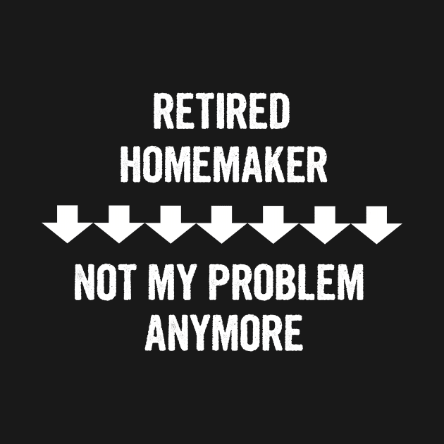 Retired Homemaker Not My Problem Anymore Gift by divawaddle