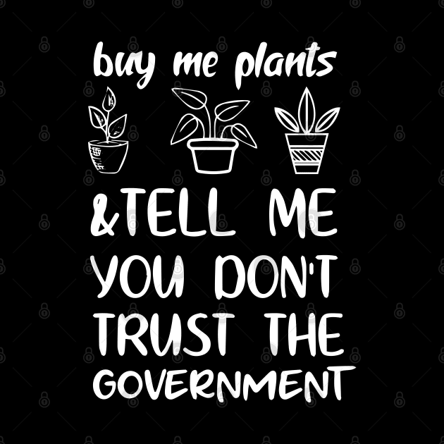 Buy Me Plants And Tell Me You Don't Trust The Government by Jsimo Designs