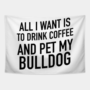 All I want is to drink coffee and pet my bulldog Tapestry